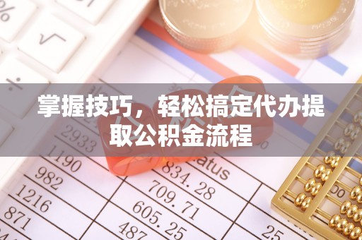 达拉特旗掌握技巧，轻松搞定代办提取公积金流程