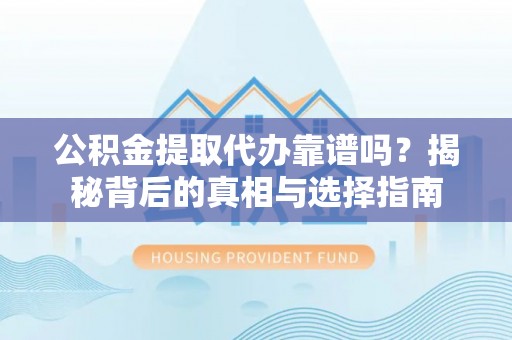 达拉特旗公积金提取代办靠谱吗？揭秘背后的真相与选择指南
