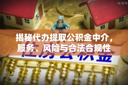 达拉特旗揭秘代办提取公积金中介，服务、风险与合法合规性