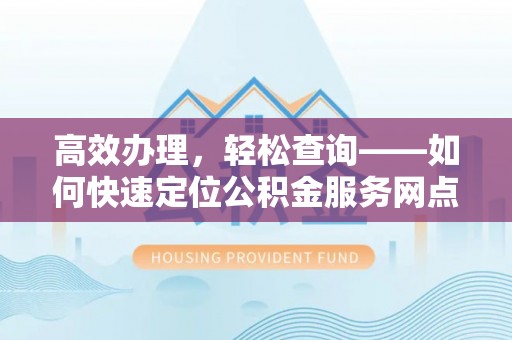 达拉特旗高效办理，轻松查询——如何快速定位公积金服务网点