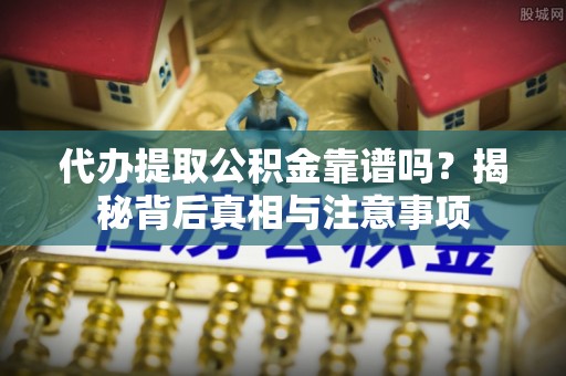 达拉特旗代办提取公积金靠谱吗？揭秘背后真相与注意事项