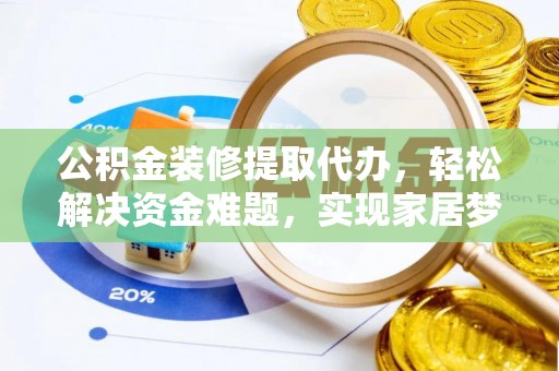 达拉特旗公积金装修提取代办，轻松解决资金难题，实现家居梦想