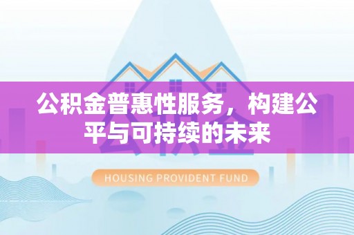 达拉特旗公积金普惠性服务，构建公平与可持续的未来