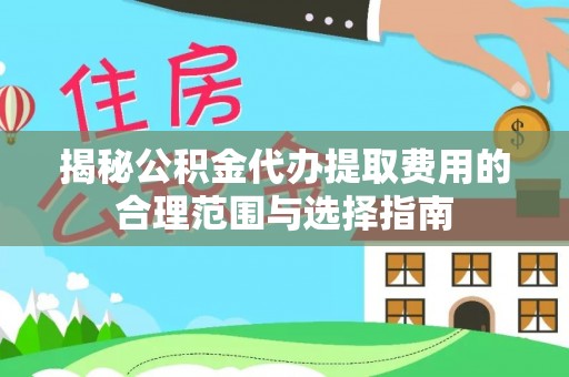 达拉特旗揭秘公积金代办提取费用的合理范围与选择指南