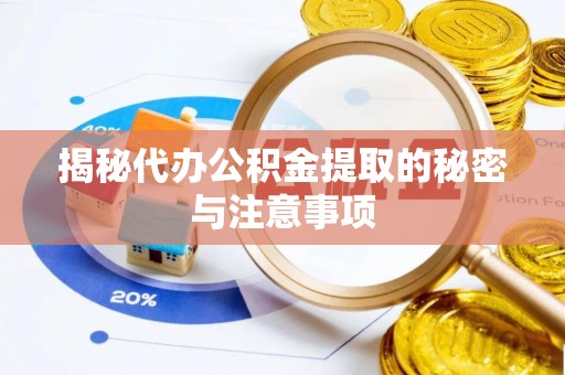 达拉特旗揭秘代办公积金提取的秘密与注意事项