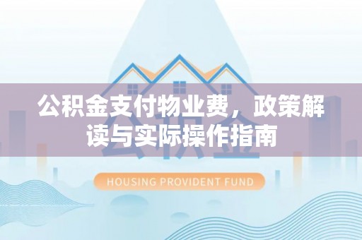 达拉特旗公积金支付物业费，政策解读与实际操作指南