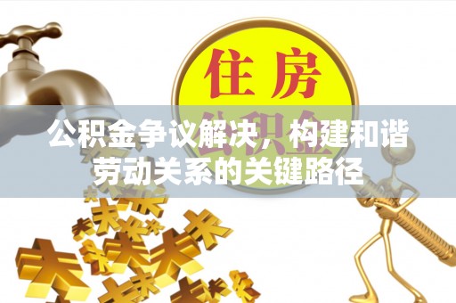达拉特旗公积金争议解决，构建和谐劳动关系的关键路径