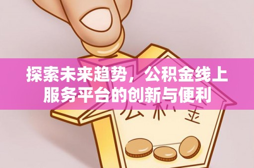 达拉特旗探索未来趋势，公积金线上服务平台的创新与便利