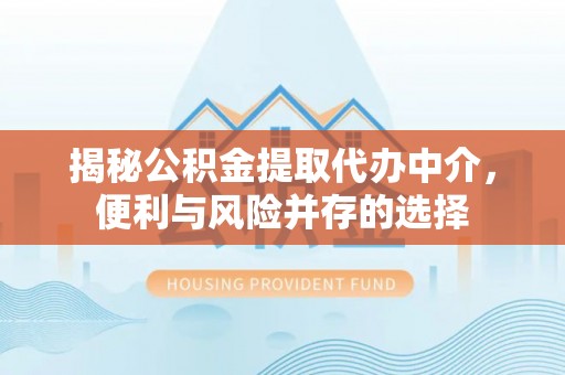 达拉特旗揭秘公积金提取代办中介，便利与风险并存的选择