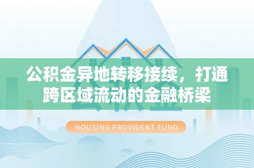 达拉特旗公积金异地转移接续，打通跨区域流动的金融桥梁