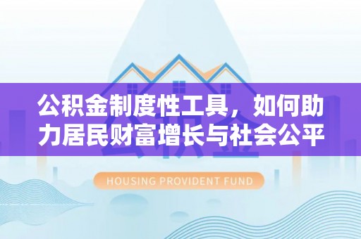 达拉特旗公积金制度性工具，如何助力居民财富增长与社会公平发展