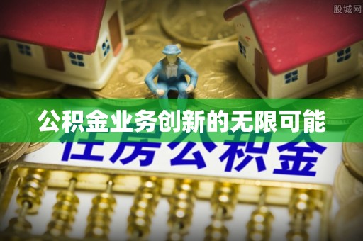 达拉特旗公积金业务创新的无限可能