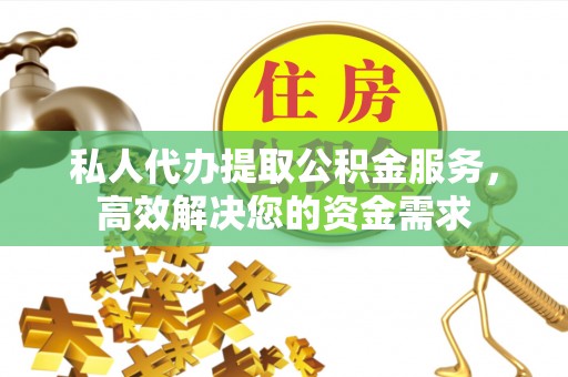 达拉特旗私人代办提取公积金服务，高效解决您的资金需求