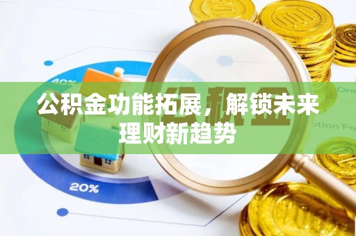 达拉特旗公积金功能拓展，解锁未来理财新趋势