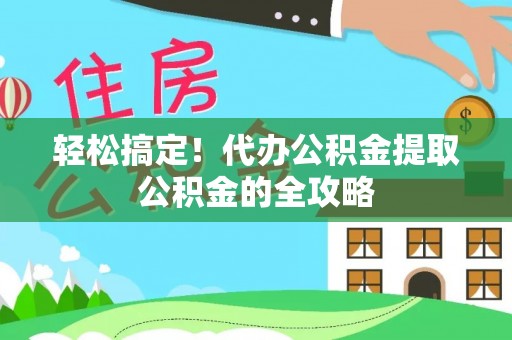 达拉特旗轻松搞定！代办公积金提取公积金的全攻略