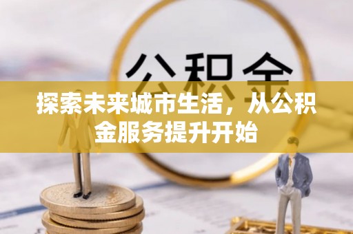 达拉特旗探索未来城市生活，从公积金服务提升开始