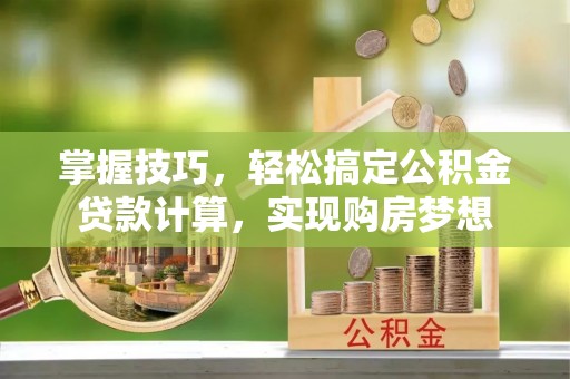 达拉特旗掌握技巧，轻松搞定公积金贷款计算，实现购房梦想