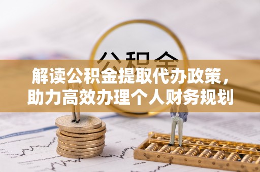 达拉特旗解读公积金提取代办政策，助力高效办理个人财务规划