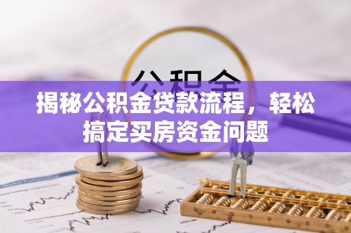 达拉特旗揭秘公积金贷款流程，轻松搞定买房资金问题