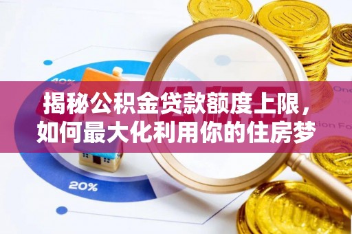 达拉特旗揭秘公积金贷款额度上限，如何最大化利用你的住房梦想资金？