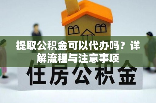 达拉特旗提取公积金可以代办吗？详解流程与注意事项
