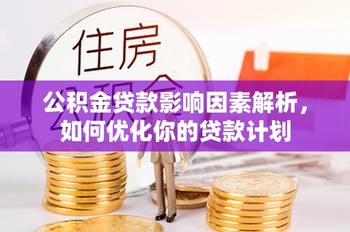 达拉特旗公积金贷款影响因素解析，如何优化你的贷款计划