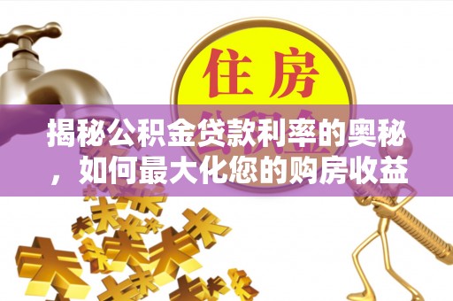 达拉特旗揭秘公积金贷款利率的奥秘，如何最大化您的购房收益