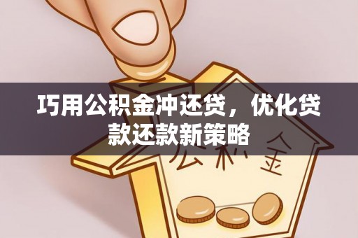 达拉特旗巧用公积金冲还贷，优化贷款还款新策略