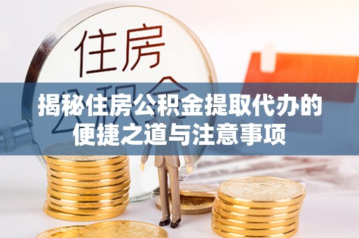 达拉特旗揭秘住房公积金提取代办的便捷之道与注意事项