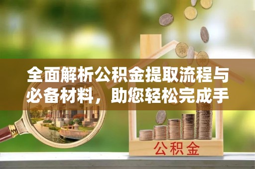 达拉特旗全面解析公积金提取流程与必备材料，助您轻松完成手续办理