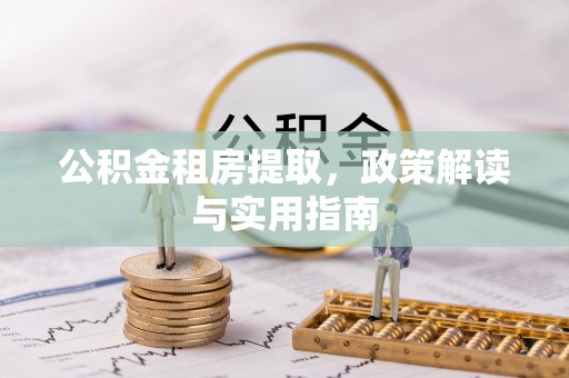 达拉特旗公积金租房提取，政策解读与实用指南