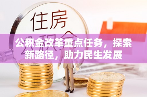 达拉特旗公积金改革重点任务，探索新路径，助力民生发展