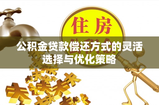 达拉特旗公积金贷款偿还方式的灵活选择与优化策略