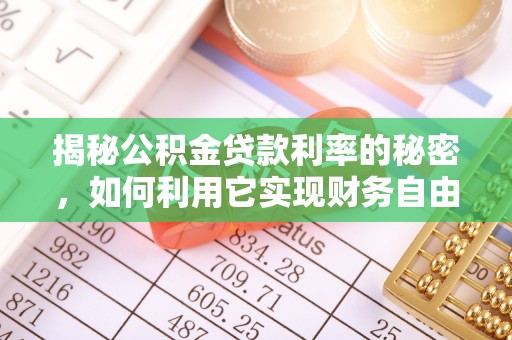 达拉特旗揭秘公积金贷款利率的秘密，如何利用它实现财务自由？