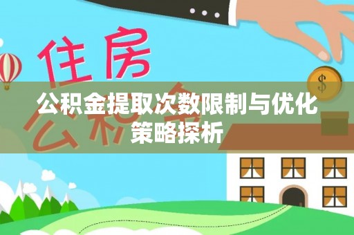 达拉特旗公积金提取次数限制与优化策略探析