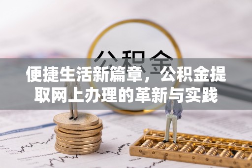 达拉特旗便捷生活新篇章，公积金提取网上办理的革新与实践