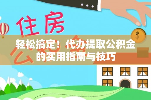 达拉特旗轻松搞定！代办提取公积金的实用指南与技巧