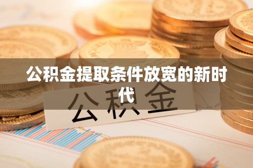 达拉特旗公积金提取条件放宽的新时代