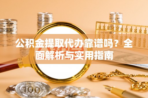 达拉特旗公积金提取代办靠谱吗？全面解析与实用指南