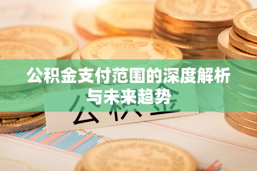 达拉特旗公积金支付范围的深度解析与未来趋势