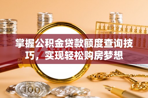 达拉特旗掌握公积金贷款额度查询技巧，实现轻松购房梦想