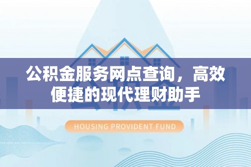 达拉特旗公积金服务网点查询，高效便捷的现代理财助手