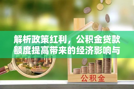 达拉特旗解析政策红利，公积金贷款额度提高带来的经济影响与生活改变
