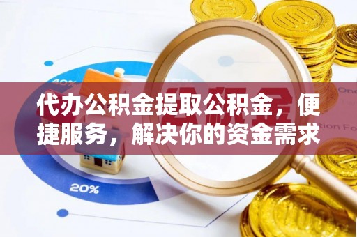 达拉特旗代办公积金提取公积金，便捷服务，解决你的资金需求