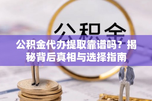 达拉特旗公积金代办提取靠谱吗？揭秘背后真相与选择指南