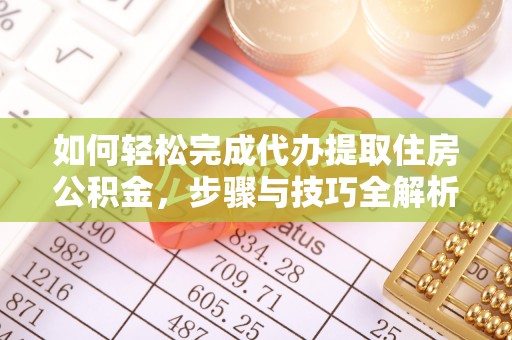 达拉特旗如何轻松完成代办提取住房公积金，步骤与技巧全解析