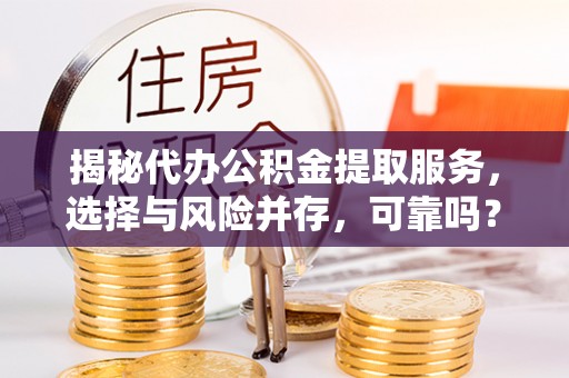 达拉特旗揭秘代办公积金提取服务，选择与风险并存，可靠吗？