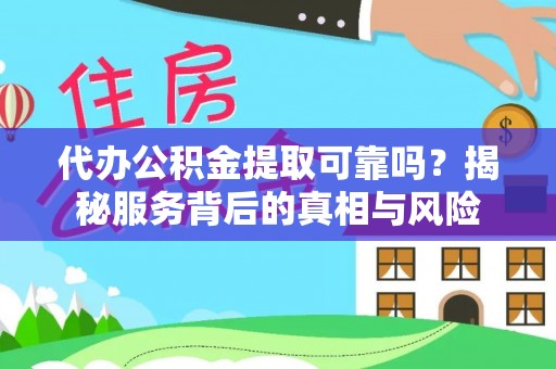 达拉特旗代办公积金提取可靠吗？揭秘服务背后的真相与风险