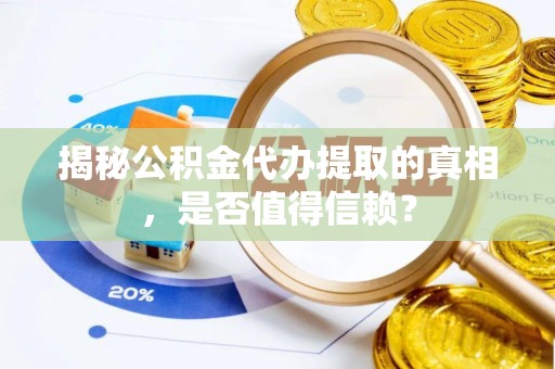达拉特旗揭秘公积金代办提取的真相，是否值得信赖？