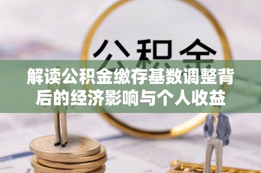 达拉特旗解读公积金缴存基数调整背后的经济影响与个人收益